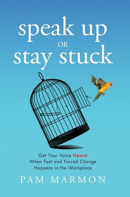 Speak Up or Stay Stuck: Get Your Voice Heard When Fast and Forced Change Happens in the Workplace