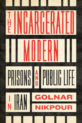 The Incarcerated Modern: Prisons and Public Life in Iran (Stanford Studies in Middle Eastern and Islamic Societies and Cultures)