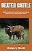 DEXTER CATTLE: Dexter Cattle Care, Breeding, Keeping, Milking, Food And Health Care