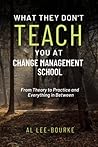 What They Don't Teach You at Change Management School: From Theory to Practice and Everything in Between (Change Mastery: Navigating Organizational Transformations) What They Don't Teach You at Change Management School: From Theory to Practice and Everything in Between (Change Mastery: Navigating Organizational Transformations)