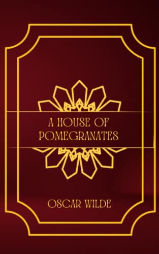 A House of Pomegranates: Enchanting Stories of Fate, Desire, and Mystery in Oscar Wilde's Fairy Tales Collection
