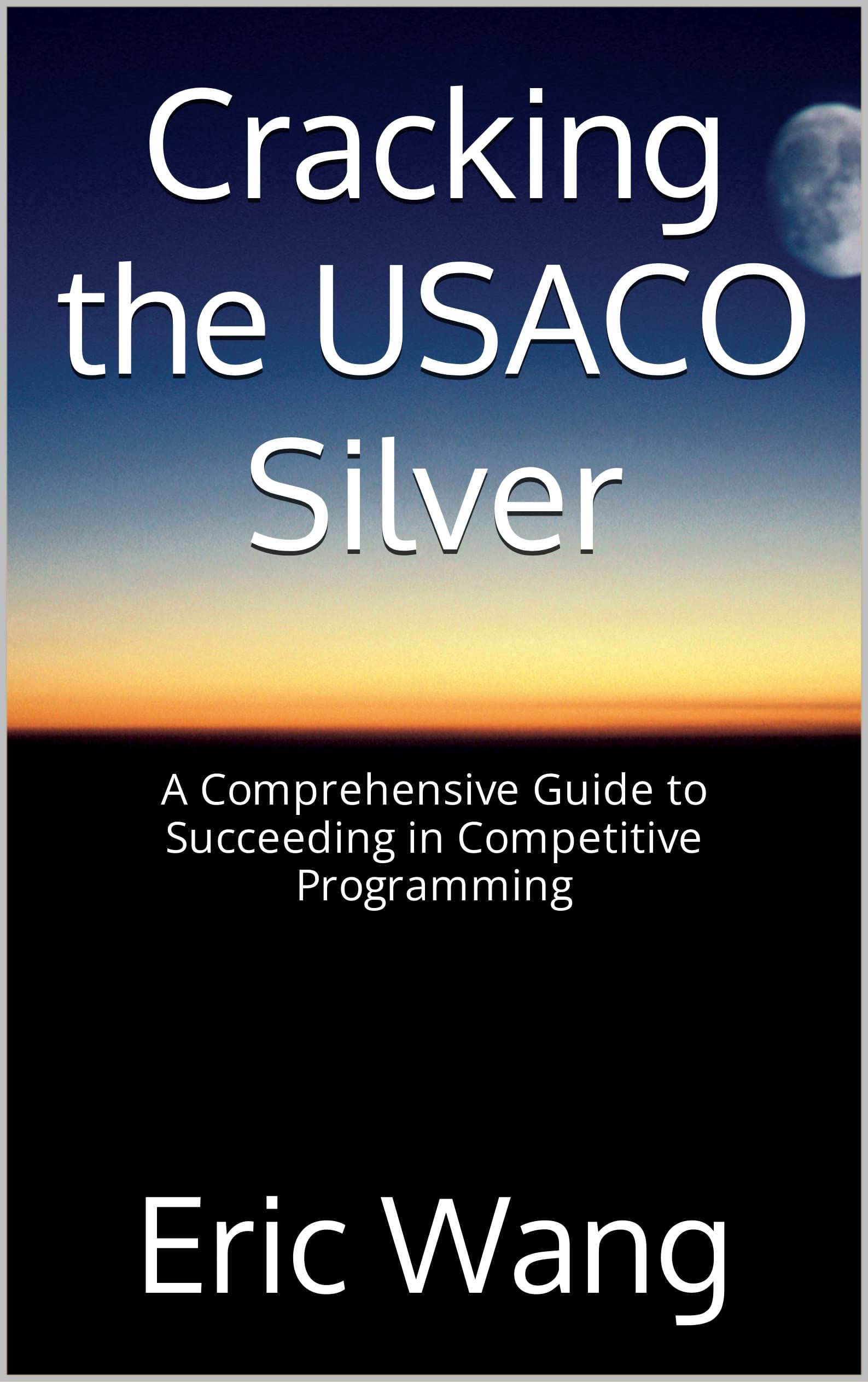 Cracking the USACO Silver: A Comprehensive Guide to Succeeding in Competitive Programming (Pathways to USACO Mastery Book 2)