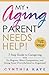 My Aging Parent Needs Help!: 7 Step Guide to Caregiving with No Regrets, More Compassion, and Going from Overwhelmed to Organized [Includes Tips for Caregiver Burnout]