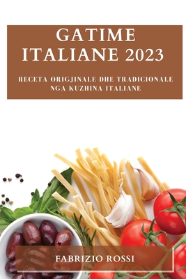 Gatime italiane 2023: Receta origjinale dhe tradicionale nga kuzhina italiane (Albanian Edition)