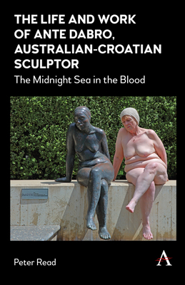 The Life and Work of Ante Dabro, Australian-Croatian Sculptor: The Midnight Sea in the Blood (Hardcover)