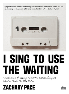 I Sing to Use the Waiting: A Collection of Essays About the Women Singers Who've Made Me Who I Am (Paperback)