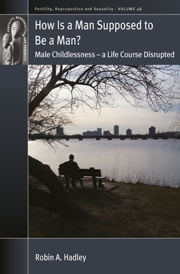 How is a Man Supposed to be a Man?: Male Childlessness – a Life Course Disrupted (Fertility, Reproduction and Sexuality: Social and Cultural Perspectives, 48)