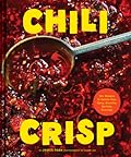 Chili Crisp: 50+ Recipes to Satisfy Your Spicy, Crunchy, Garlicky Cravings
