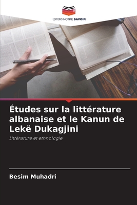 Études sur la littérature albanaise et le Kanun de Lekë Dukagjini: Littérature et ethnologie (French Edition)