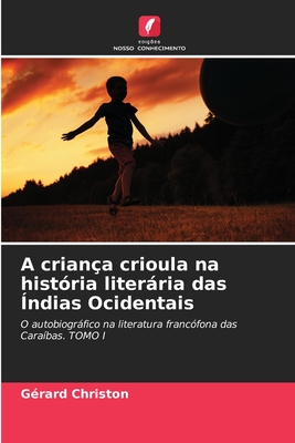 A criança crioula na história literária das Índias Ocidentais: O autobiográfico na literatura francófona das Caraíbas. TOMO I (Portuguese Edition)