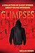 Glimpses: A Collection of S...