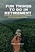 FUN THINGS TO DO IN RETIREMENT by Phillip J. Anderson
