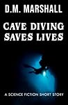 Cave Diving Saves Lives: A Science Fiction Short Story Cave Diving Saves Lives: A Science Fiction Short Story
