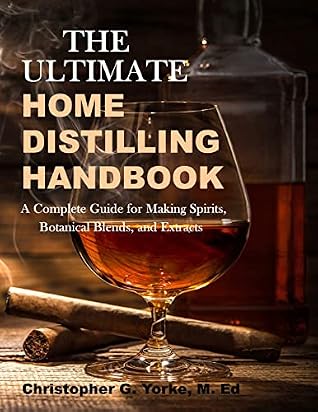 The Ultimate Home Distilling Handbook: A Complete Guide for Making Spirits, Botanical Blends, and Extracts (Distilling Books)