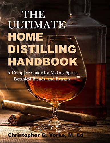 The Ultimate Home Distilling Handbook: A Complete Guide for Making Spirits, Botanical Blends, and Extracts (Distilling Books)