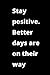Stay Positive. Better Days ...