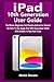 iPad10th Generation User Guide: The Master Beginners And Seniors Instruction Manual On How To Use Apple iPad 10th Generation Tablet With iPadOS 16 Tips And Tricks