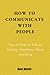 How To Communicate With People: Tips On How To Talk To Anyone, Anywhere, About Anything