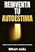 REINVENTA TU AUTOESTIMA: El...