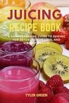Juicing Recipe Book: A Comprehensive Guide to Juicing for Detox, Weight Loss, and Vibrant Health Juicing Recipe Book: A Comprehensive Guide to Juicing for Detox, Weight Loss, and Vibrant Health