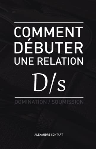 Comment débuter une relation D/s: BDSM - Domination - Soumission (French Edition)