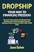 Dropship Your Way to Financial Freedom: Tips and Tricks to Build a Profitable Online Business with Proven Strategies that will Generate Passive Income of About $500-$1000 Daily