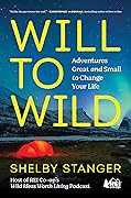 Will to Wild: Adventures Great and Small to Change Your Life