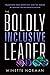 The Boldly Inclusive Leader: Transform Your Workplace (and the World) by Valuing the Differences Within