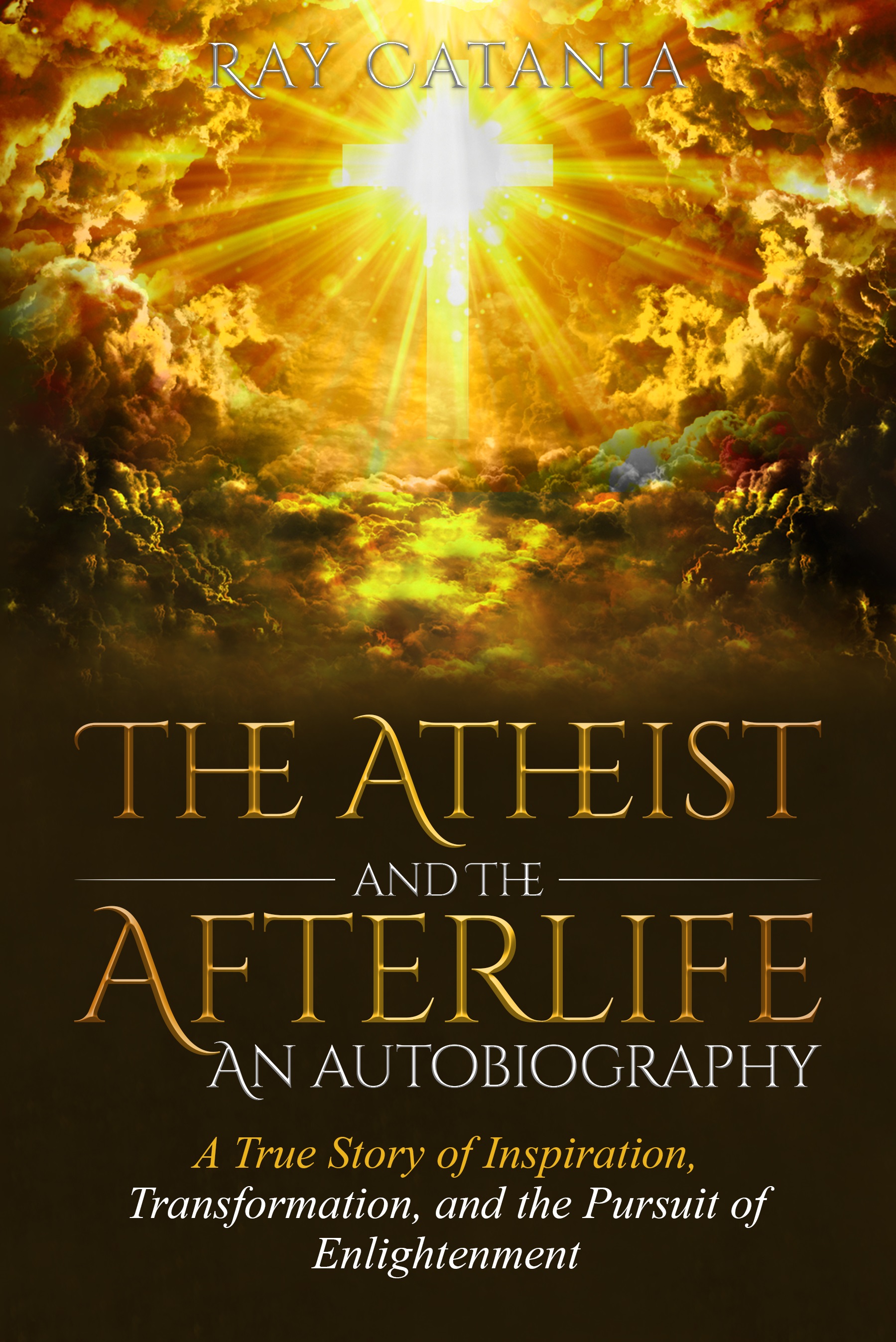 The Atheist and The Afterlife—An Autobiography : A true story of inspiration, transformation, and the pursuit of enlightenment (Ray Catania's Awakening Series Book 1)