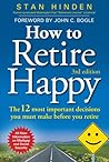 How to Retire Happy: The 12 Most Important Decisions You Must Make Before You Retire, Third Edition How to Retire Happy: The 12 Most Important Decisions You Must Make Before You Retire, Third Edition
