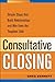 Consultative Closing: Simple Steps That Build Relationships and Win Even the Toughest Sale