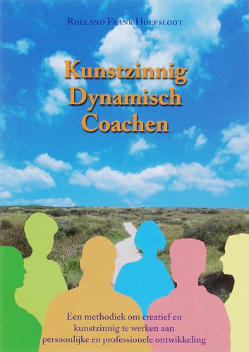Kunstzinnig Dynamisch Coachen: een methodiek om creatief en kunstzinnig te werken aan persoonlijke en professionele ontwikkeling (Dutch Edition)
