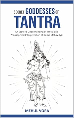 Secret Goddesses of Tantra - An Esoteric Understanding of Tantra and Philosophical Interpretation of Dasha Mahavidya