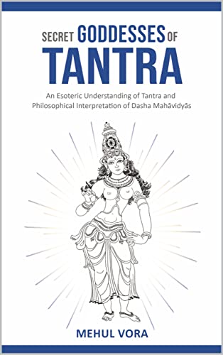 Secret Goddesses of Tantra - An Esoteric Understanding of Tantra and Philosophical Interpretation of Dasha Mahavidya (Kindle Edition)