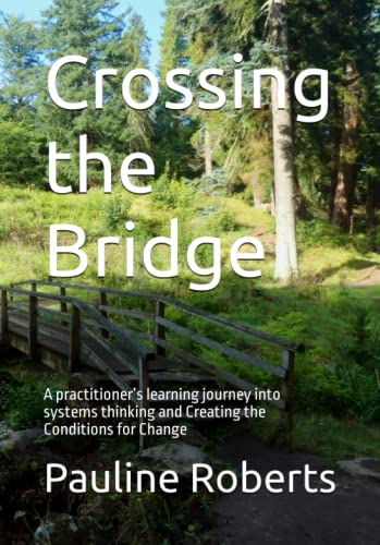 Crossing the Bridge: A practitioner’s learning journey into systems thinking and Creating the Conditions for Change (Paperback)
