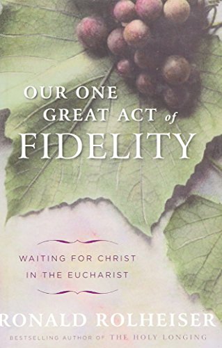 Our One Great Act of Fidelity: Waiting for Christ in the Eucharist [Hardcover] [2011] (Author) Ronald Rolheiser