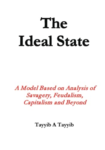 The Ideal State: A Model Based on Analysis of Savagery, Feudalism, Capitalism and Beyond (Hardcover)