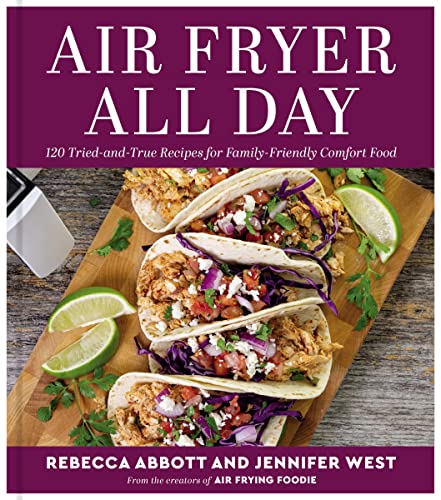 Air Fryer All Day: 120 Tried-and-True Recipes for Family-Friendly Comfort Food – Quick, Healthy Complete Meals from Trusted Air Frying Foodie Experts (Hardcover)