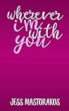 Wherever I'm with You by Jess Mastorakos Wherever I'm with You by Jess Mastorakos