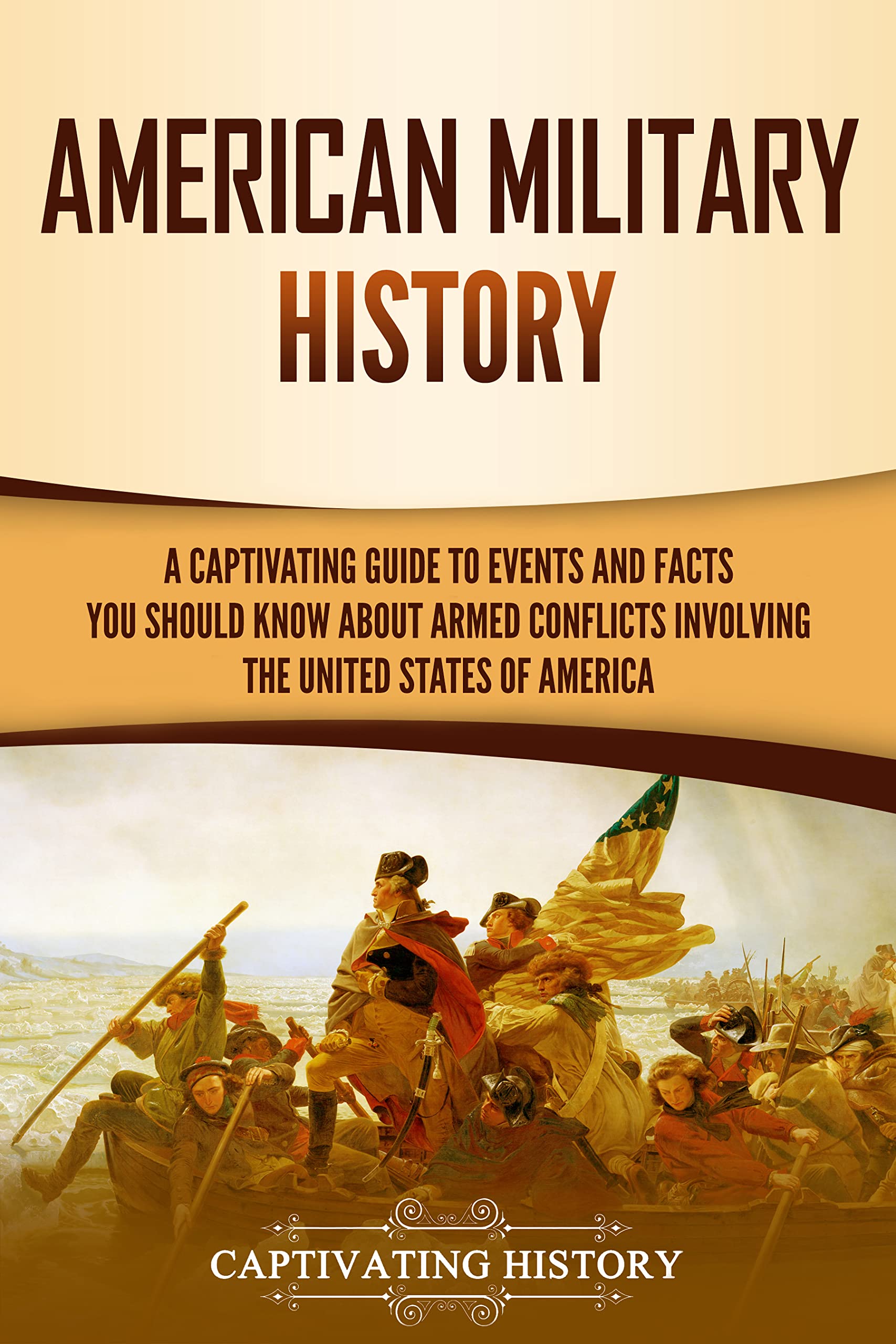 American Military History: A Captivating Guide to Events and Facts You Should Know About Armed Conflicts Involving the United States (U.S. History)