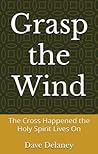 Grasp the Wind: The Cross Happened the Holy Spirit Lives On