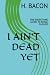I AIN'T DEAD YET: THE EVERY...