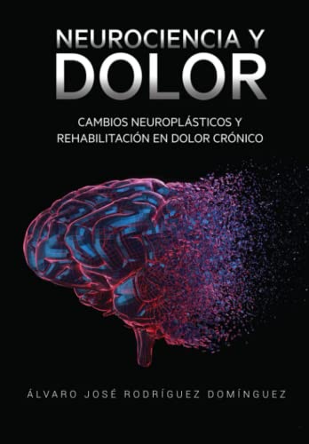 NEUROCIENCIA Y DOLOR: Cambios Neuroplásticos y Rehabilitación en Dolor Crónico (Spanish Edition)