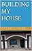 BUILDING MY HOUSE
