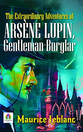 The Extraordinary Adventures of Arsene Lupin, Gentleman-Burglar by Maurice Leblanc: Ingenious Feats of a Master Thief by Maurice Leblanc
