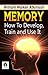 Memory: How to Develop, Train, and Use It by William Walker Atkinson: Unlocking the Power of Memory by William Walker Atkinson (Bestseller Collection)