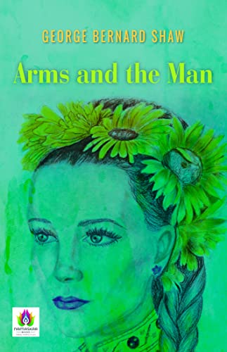 Arms and the Man: George Bernard Shaw's Satirical Examination of War and Society by George Bernard Shaw