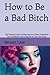 How to Be a Bad Bitch by Bennett Lane