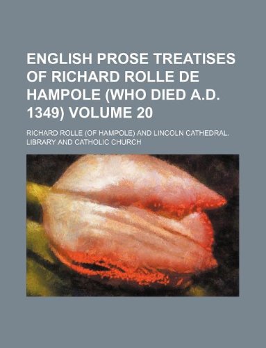 English Prose Treatises of Richard Rolle de Hampole (Who Died A.D. 1349) Volume 20
