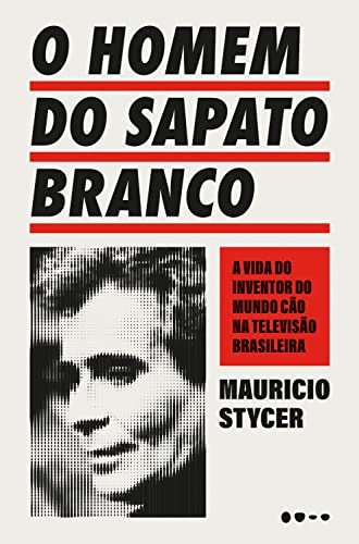 O homem do sapato branco: A vida do inventor do mundo cão na televisão brasileira (Portuguese Edition)